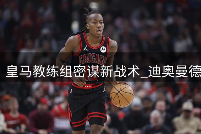 皇马教练组密谋新战术 迪奥曼德将成左右翼双能飞翼